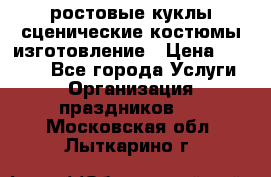 ростовые куклы.сценические костюмы.изготовление › Цена ­ 15 000 - Все города Услуги » Организация праздников   . Московская обл.,Лыткарино г.